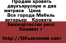 Продам кровать двухъярусную и два матраса › Цена ­ 15 000 - Все города Мебель, интерьер » Кровати   . Башкортостан респ.,Салават г.